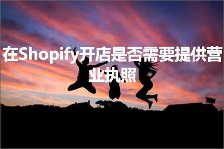 跨境电商知识:在Shopify开店是否需要提供营业执照