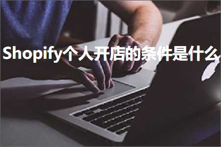 璺ㄥ鐢靛晢鐭ヨ瘑:Shopify涓汉寮€搴楃殑鏉′欢鏄粈涔? width=